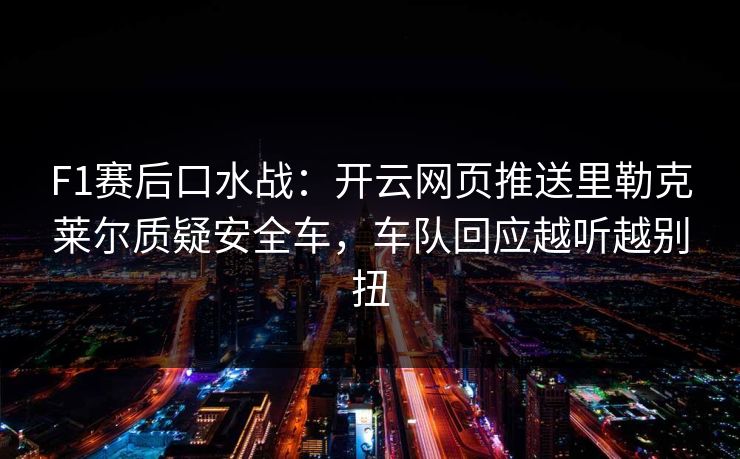 F1赛后口水战：开云网页推送里勒克莱尔质疑安全车，车队回应越听越别扭