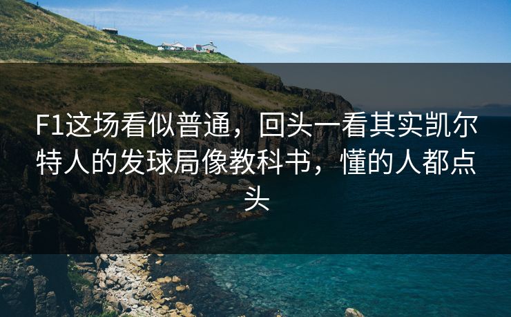 F1这场看似普通，回头一看其实凯尔特人的发球局像教科书，懂的人都点头