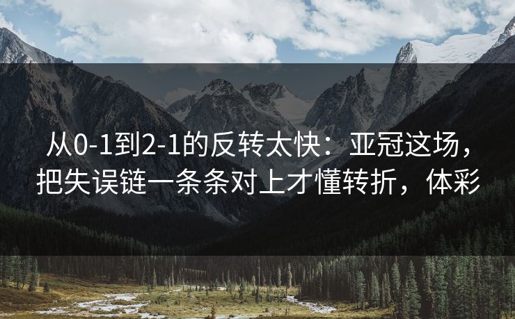 从0-1到2-1的反转太快：亚冠这场，把失误链一条条对上才懂转折，体彩