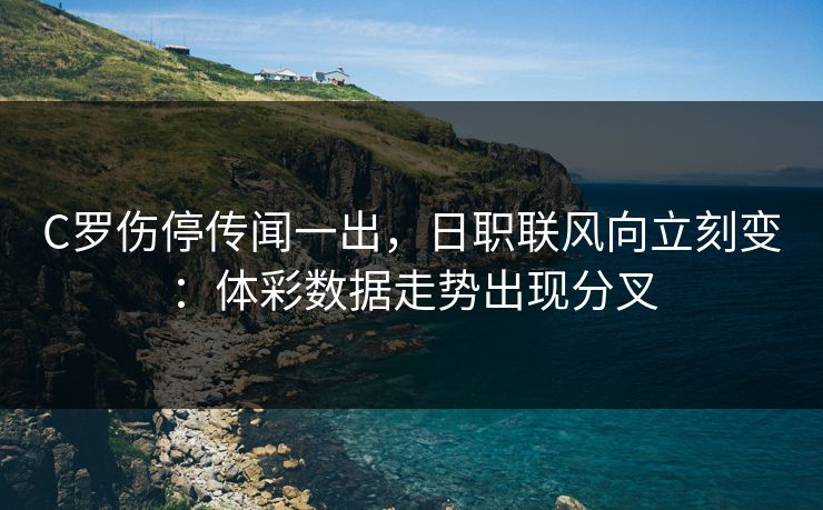 C罗伤停传闻一出，日职联风向立刻变：体彩数据走势出现分叉