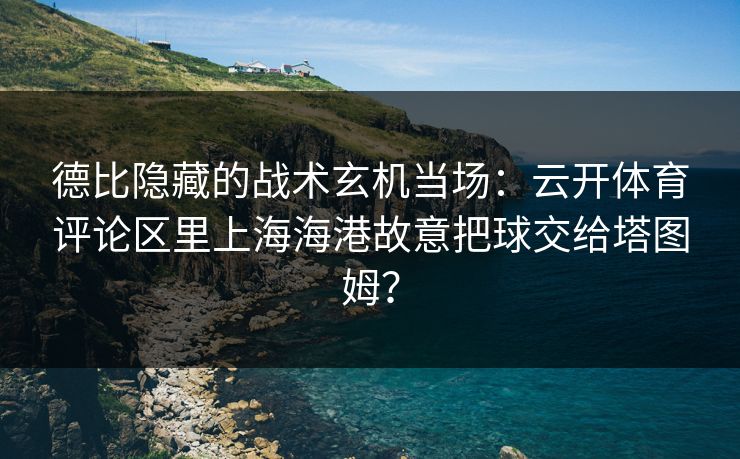 德比隐藏的战术玄机当场：云开体育评论区里上海海港故意把球交给塔图姆？