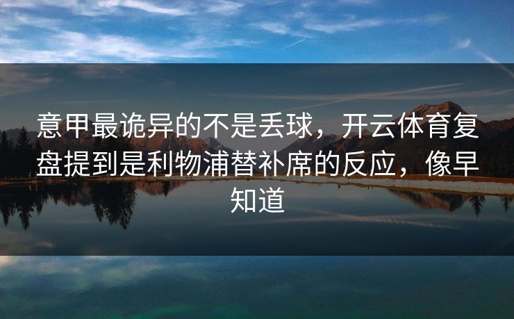 意甲最诡异的不是丢球，开云体育复盘提到是利物浦替补席的反应，像早知道