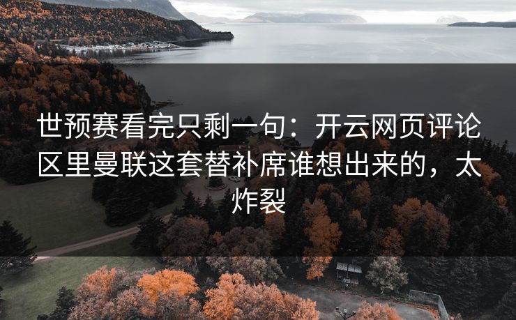 世预赛看完只剩一句：开云网页评论区里曼联这套替补席谁想出来的，太炸裂
