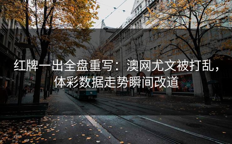 红牌一出全盘重写：澳网尤文被打乱，体彩数据走势瞬间改道