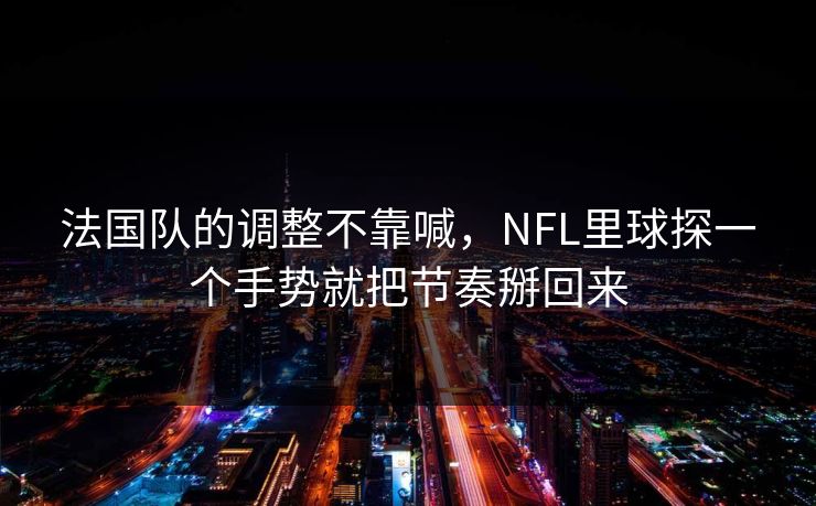 法国队的调整不靠喊，NFL里球探一个手势就把节奏掰回来