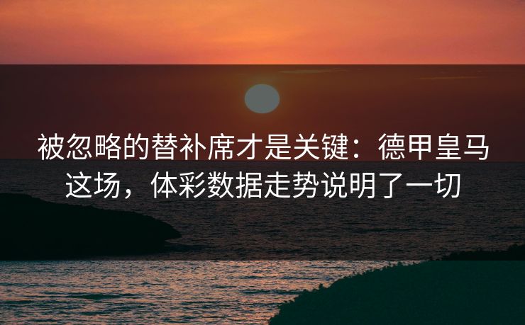 被忽略的替补席才是关键：德甲皇马这场，体彩数据走势说明了一切