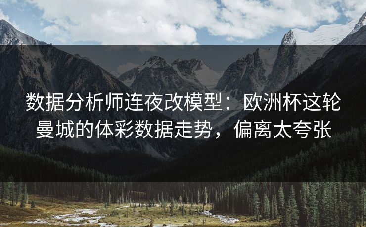数据分析师连夜改模型：欧洲杯这轮曼城的体彩数据走势，偏离太夸张