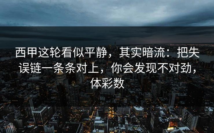 西甲这轮看似平静，其实暗流：把失误链一条条对上，你会发现不对劲，体彩数