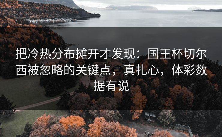 把冷热分布摊开才发现：国王杯切尔西被忽略的关键点，真扎心，体彩数据有说