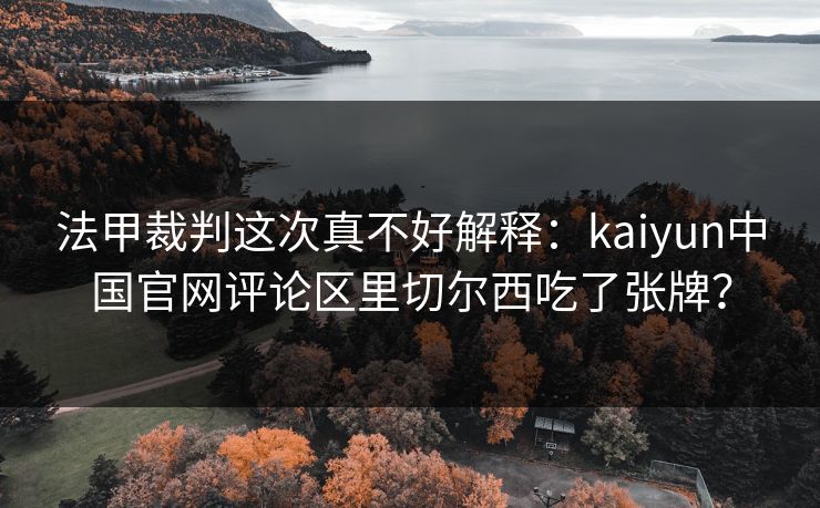 法甲裁判这次真不好解释：kaiyun中国官网评论区里切尔西吃了张牌？