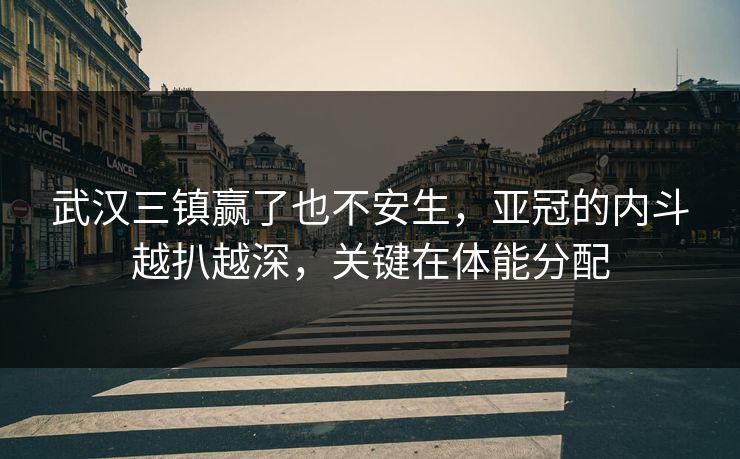 武汉三镇赢了也不安生，亚冠的内斗越扒越深，关键在体能分配