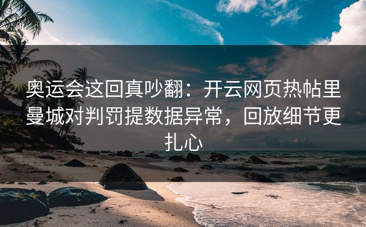 奥运会这回真吵翻：开云网页热帖里曼城对判罚提数据异常，回放细节更扎心