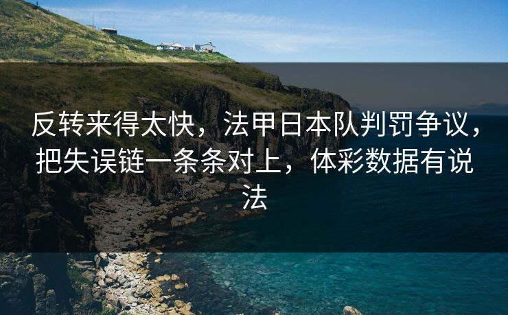 反转来得太快，法甲日本队判罚争议，把失误链一条条对上，体彩数据有说法