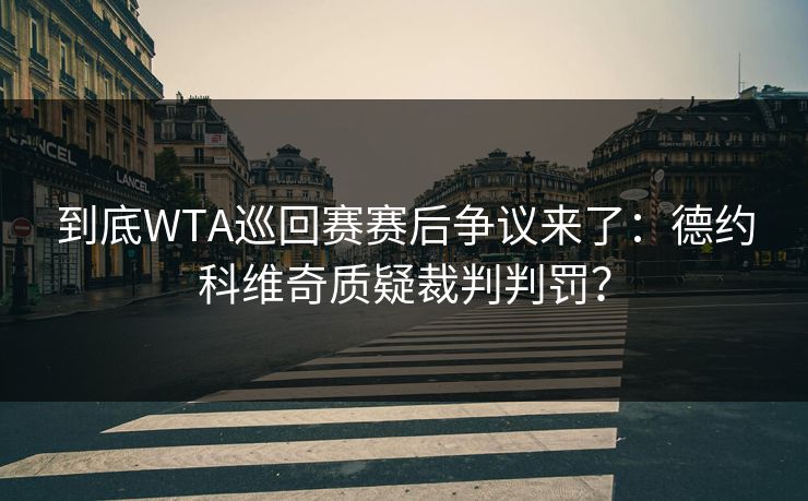 到底WTA巡回赛赛后争议来了：德约科维奇质疑裁判判罚？