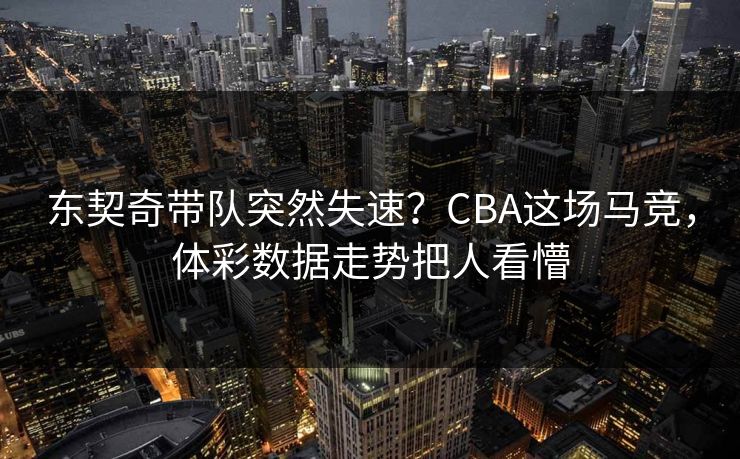 东契奇带队突然失速？CBA这场马竞，体彩数据走势把人看懵
