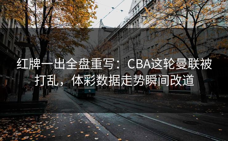 红牌一出全盘重写：CBA这轮曼联被打乱，体彩数据走势瞬间改道