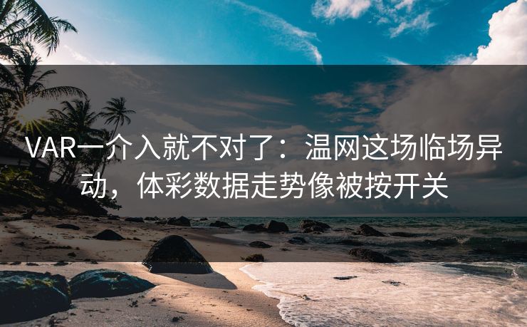 VAR一介入就不对了：温网这场临场异动，体彩数据走势像被按开关