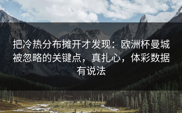 把冷热分布摊开才发现：欧洲杯曼城被忽略的关键点，真扎心，体彩数据有说法