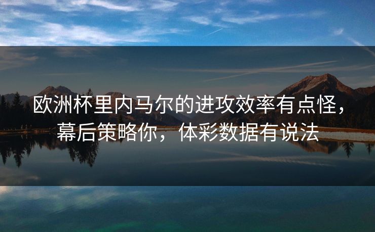 欧洲杯里内马尔的进攻效率有点怪，幕后策略你，体彩数据有说法