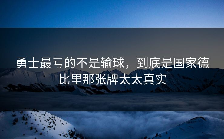 勇士最亏的不是输球，到底是国家德比里那张牌太太真实