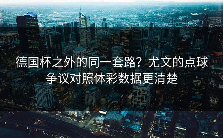 德国杯之外的同一套路？尤文的点球争议对照体彩数据更清楚