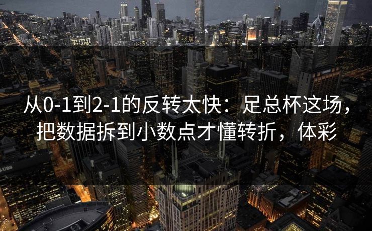 从0-1到2-1的反转太快：足总杯这场，把数据拆到小数点才懂转折，体彩