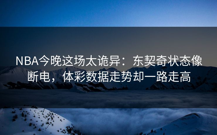 NBA今晚这场太诡异：东契奇状态像断电，体彩数据走势却一路走高