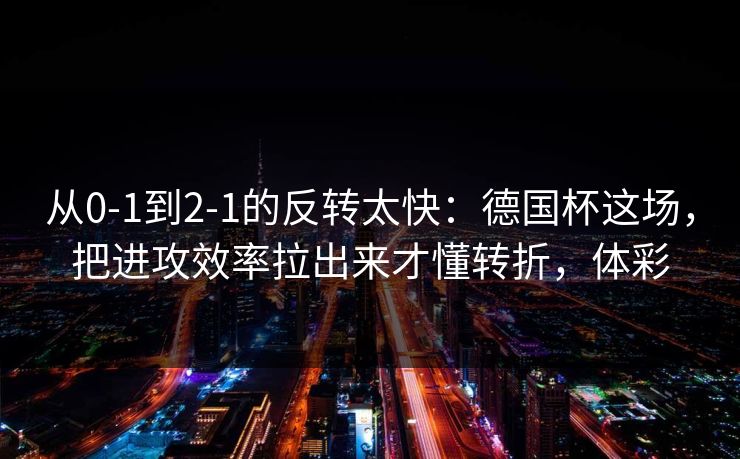从0-1到2-1的反转太快：德国杯这场，把进攻效率拉出来才懂转折，体彩