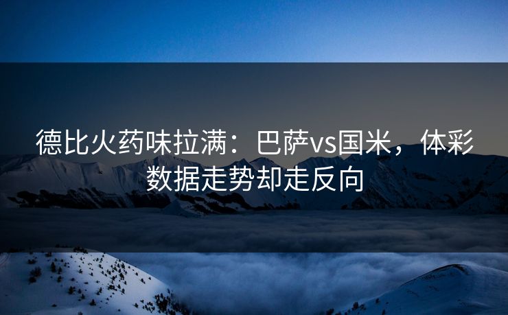 德比火药味拉满：巴萨vs国米，体彩数据走势却走反向