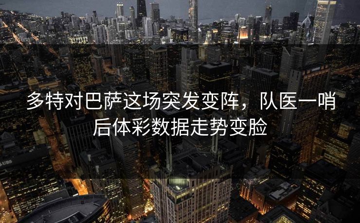 多特对巴萨这场突发变阵，队医一哨后体彩数据走势变脸
