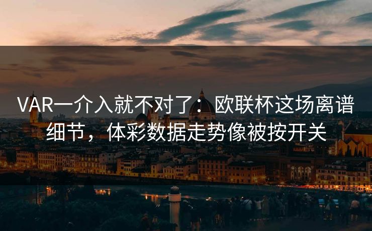 VAR一介入就不对了：欧联杯这场离谱细节，体彩数据走势像被按开关