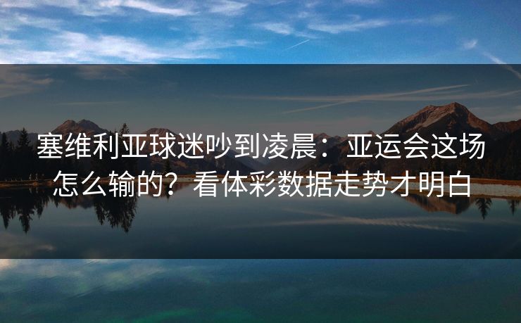 塞维利亚球迷吵到凌晨：亚运会这场怎么输的？看体彩数据走势才明白