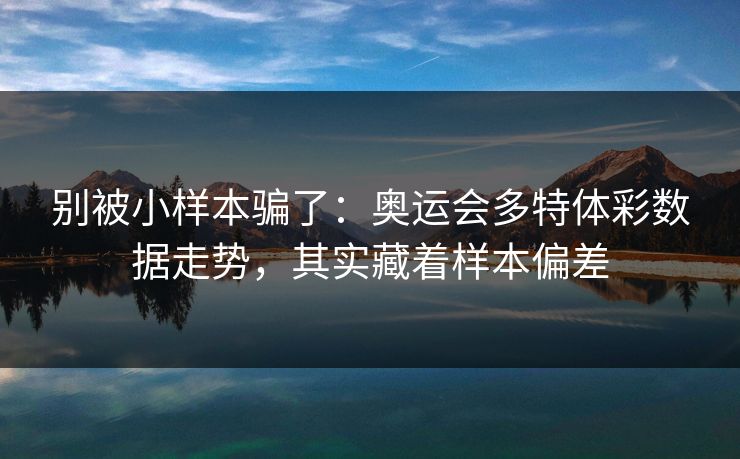 别被小样本骗了：奥运会多特体彩数据走势，其实藏着样本偏差