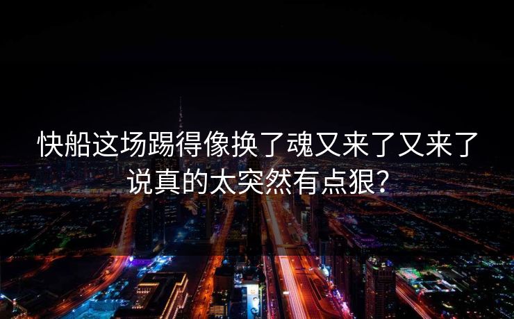 快船这场踢得像换了魂又来了又来了说真的太突然有点狠？