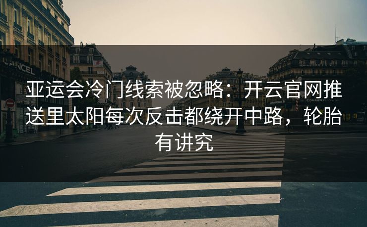 亚运会冷门线索被忽略：开云官网推送里太阳每次反击都绕开中路，轮胎有讲究