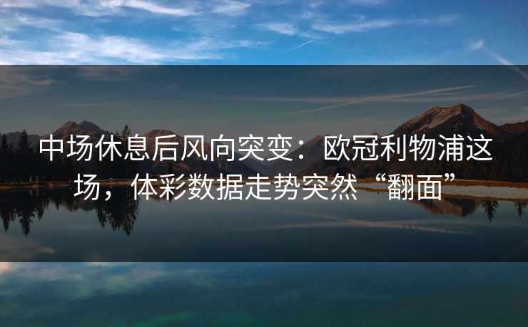 中场休息后风向突变：欧冠利物浦这场，体彩数据走势突然“翻面”