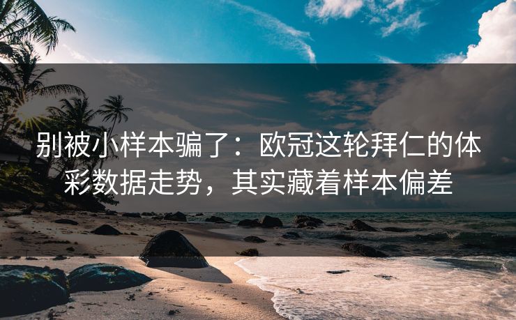 别被小样本骗了：欧冠这轮拜仁的体彩数据走势，其实藏着样本偏差