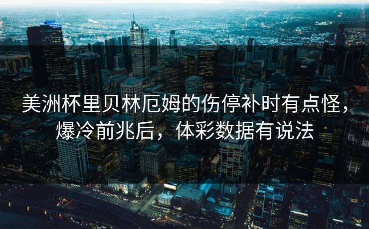 美洲杯里贝林厄姆的伤停补时有点怪，爆冷前兆后，体彩数据有说法