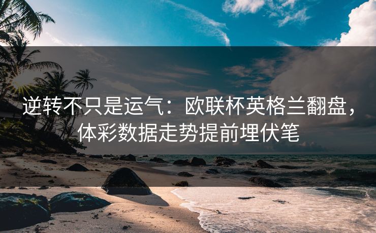 逆转不只是运气：欧联杯英格兰翻盘，体彩数据走势提前埋伏笔