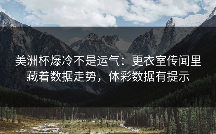 美洲杯爆冷不是运气：更衣室传闻里藏着数据走势，体彩数据有提示