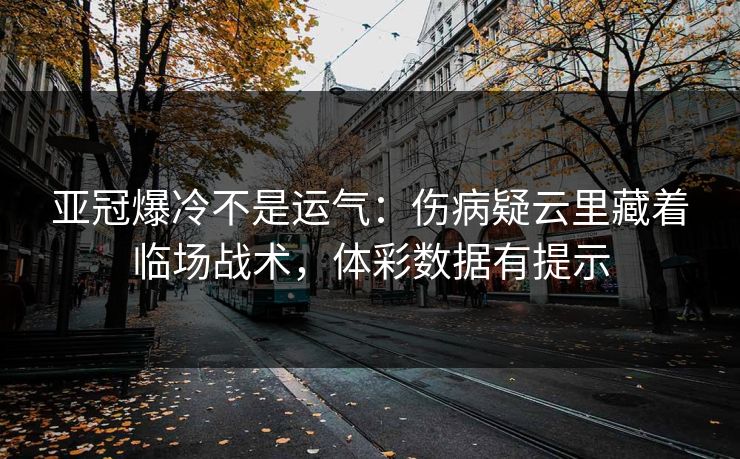 亚冠爆冷不是运气：伤病疑云里藏着临场战术，体彩数据有提示