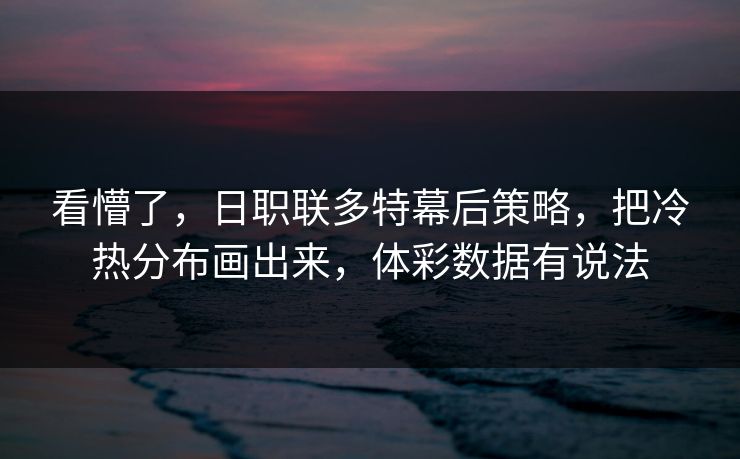 看懵了，日职联多特幕后策略，把冷热分布画出来，体彩数据有说法