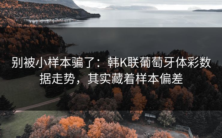 别被小样本骗了：韩K联葡萄牙体彩数据走势，其实藏着样本偏差