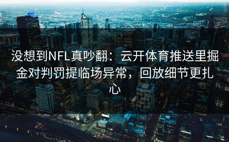 没想到NFL真吵翻：云开体育推送里掘金对判罚提临场异常，回放细节更扎心